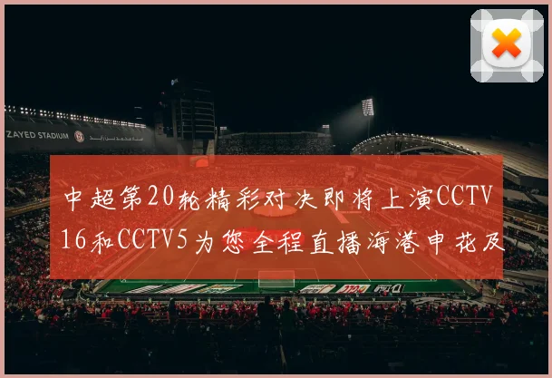 中超第20轮精彩对决即将上演CCTV16和CCTV5为您全程直播海港申花及蓉城国安赛事