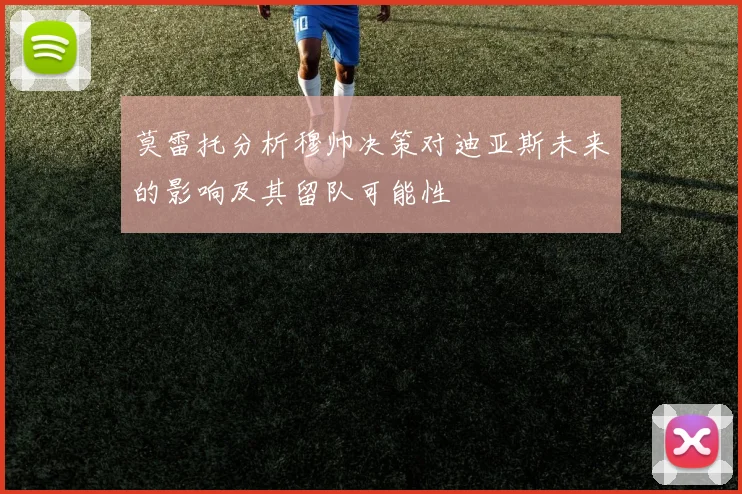 莫雷托分析穆帅决策对迪亚斯未来的影响及其留队可能性